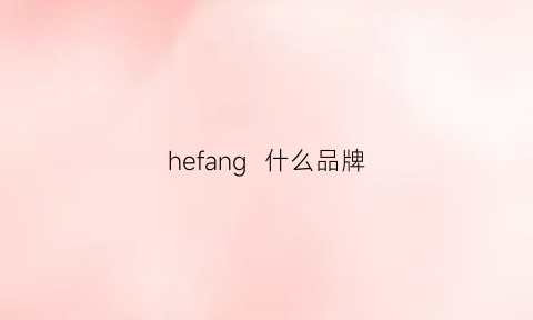 hefang什么品牌(he什么牌子)